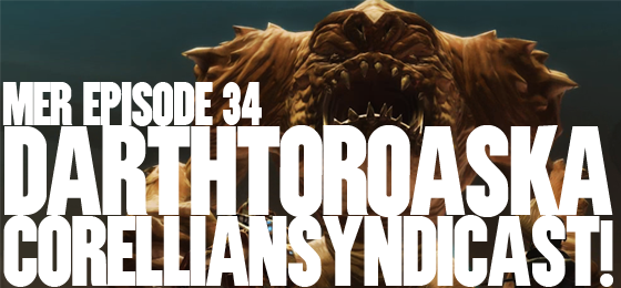 MER Episode 34: DarthToroAskACorellianSyndicast!